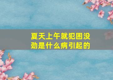 夏天上午就犯困没劲是什么病引起的