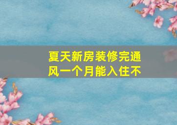 夏天新房装修完通风一个月能入住不