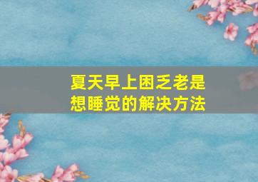 夏天早上困乏老是想睡觉的解决方法