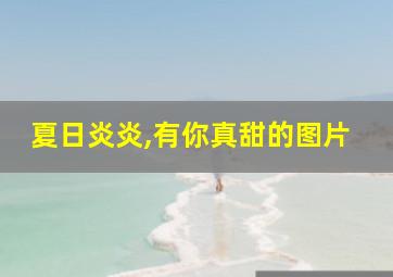 夏日炎炎,有你真甜的图片