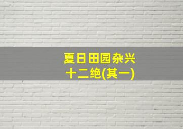 夏日田园杂兴十二绝(其一)