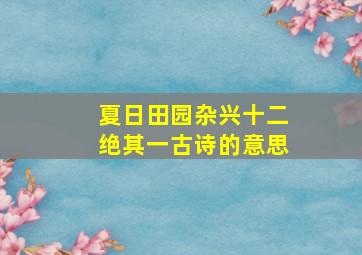 夏日田园杂兴十二绝其一古诗的意思