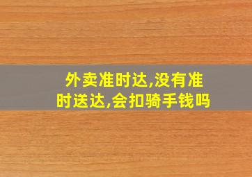 外卖准时达,没有准时送达,会扣骑手钱吗