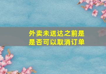 外卖未送达之前是是否可以取消订单