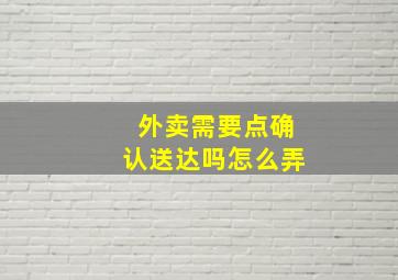 外卖需要点确认送达吗怎么弄