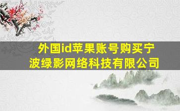 外国id苹果账号购买宁波绿影网络科技有限公司