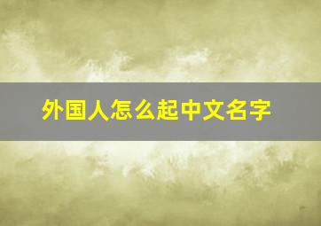 外国人怎么起中文名字