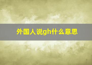 外国人说gh什么意思