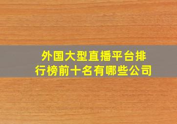 外国大型直播平台排行榜前十名有哪些公司