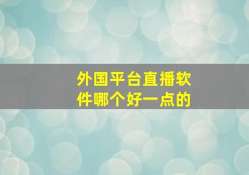 外国平台直播软件哪个好一点的