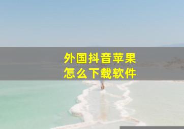 外国抖音苹果怎么下载软件