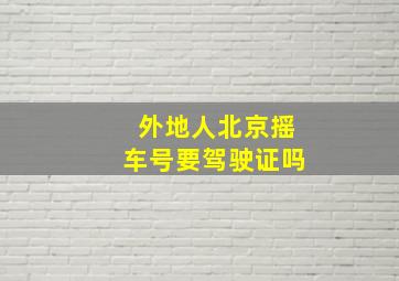 外地人北京摇车号要驾驶证吗