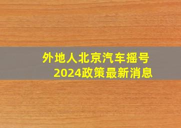 外地人北京汽车摇号2024政策最新消息