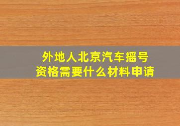 外地人北京汽车摇号资格需要什么材料申请