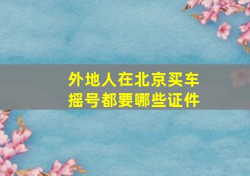 外地人在北京买车摇号都要哪些证件