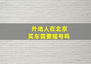 外地人在北京买车需要摇号吗