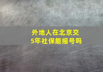 外地人在北京交5年社保能摇号吗