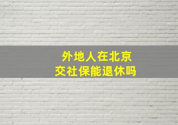 外地人在北京交社保能退休吗