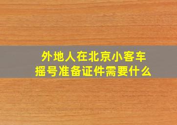 外地人在北京小客车摇号准备证件需要什么