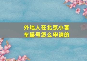 外地人在北京小客车摇号怎么申请的