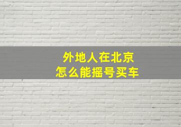 外地人在北京怎么能摇号买车