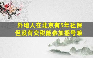 外地人在北京有5年社保但没有交税能参加摇号嘛