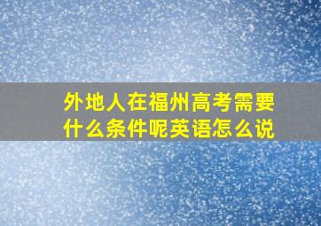 外地人在福州高考需要什么条件呢英语怎么说