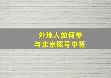 外地人如何参与北京摇号中签