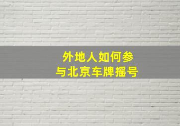 外地人如何参与北京车牌摇号