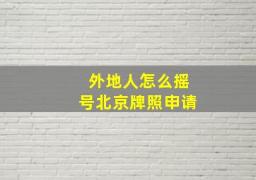 外地人怎么摇号北京牌照申请