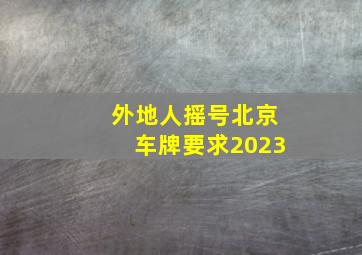 外地人摇号北京车牌要求2023