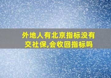 外地人有北京指标没有交社保,会收回指标吗