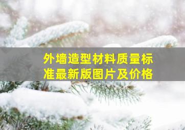 外墙造型材料质量标准最新版图片及价格