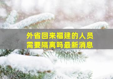 外省回来福建的人员需要隔离吗最新消息