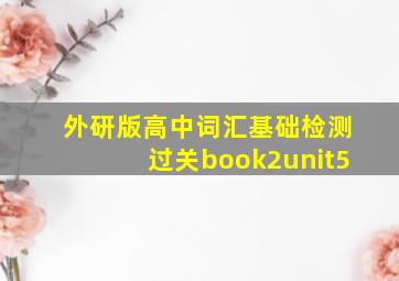 外研版高中词汇基础检测过关book2unit5