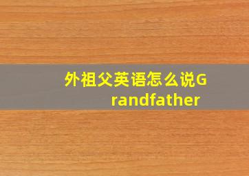 外祖父英语怎么说Grandfather