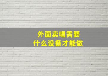 外面卖唱需要什么设备才能做