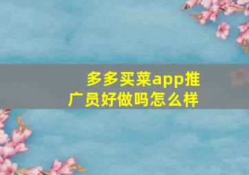 多多买菜app推广员好做吗怎么样