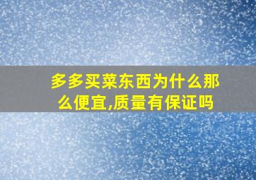 多多买菜东西为什么那么便宜,质量有保证吗