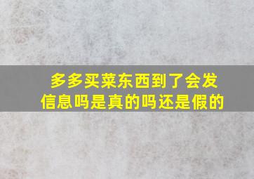 多多买菜东西到了会发信息吗是真的吗还是假的