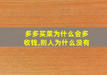 多多买菜为什么会多收钱,别人为什么没有