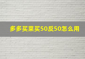 多多买菜买50反50怎么用