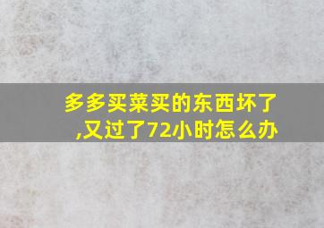 多多买菜买的东西坏了,又过了72小时怎么办