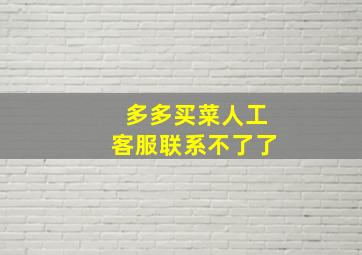 多多买菜人工客服联系不了了