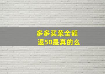 多多买菜全额返50是真的么