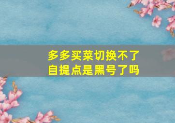 多多买菜切换不了自提点是黑号了吗