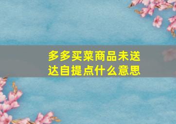 多多买菜商品未送达自提点什么意思