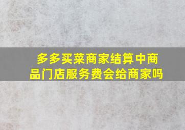 多多买菜商家结算中商品门店服务费会给商家吗