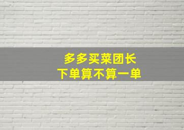 多多买菜团长下单算不算一单