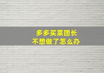 多多买菜团长不想做了怎么办